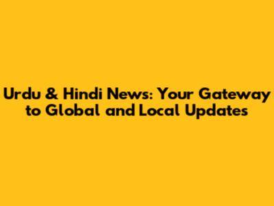 Urdu & Hindi News: Your Gateway to Global and Local Updates