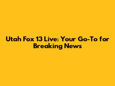 Utah Fox 13 Live: Your Go-To for Breaking News