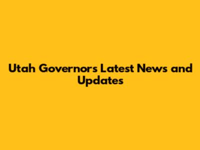 Utah Governor's Latest News and Updates