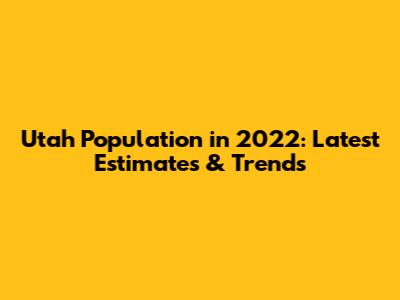 Utah Population in 2022: Latest Estimates & Trends