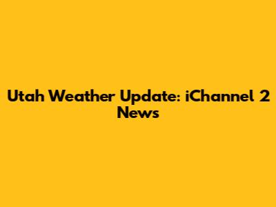 Utah Weather Update: iChannel 2 News