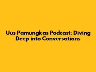 Uus Pamungkas Podcast: Diving Deep into Conversations