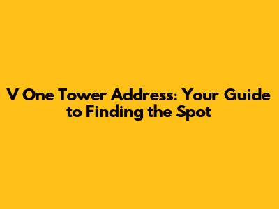 V One Tower Address: Your Guide to Finding the Spot