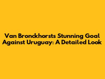 Van Bronckhorst's Stunning Goal Against Uruguay: A Detailed Look