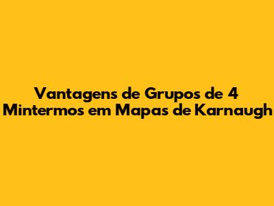 Vantagens de Grupos de 4 Mintermos em Mapas de Karnaugh