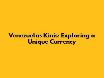 Venezuela's Kinis: Exploring a Unique Currency