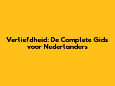 Verliefdheid: De Complete Gids voor Nederlanders
