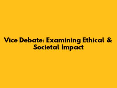 Vice Debate: Examining Ethical & Societal Impact