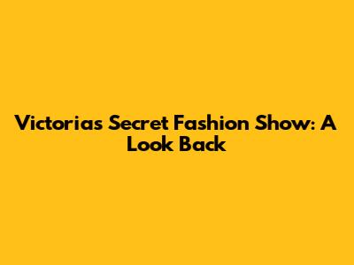 Victoria's Secret Fashion Show: A Look Back