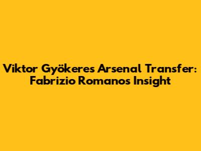 Viktor Gyökeres Arsenal Transfer: Fabrizio Romano's Insight