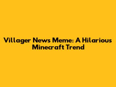 Villager News Meme: A Hilarious Minecraft Trend