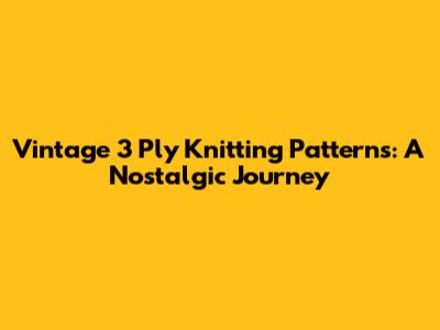 Vintage 3 Ply Knitting Patterns: A Nostalgic Journey