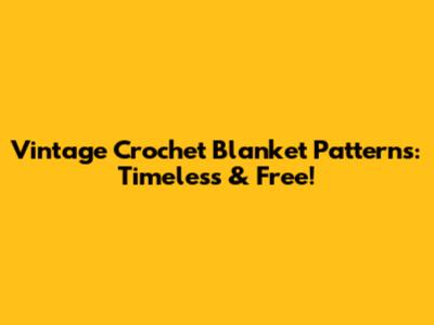 Vintage Crochet Blanket Patterns: Timeless & Free!