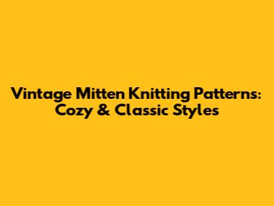 Vintage Mitten Knitting Patterns: Cozy & Classic Styles