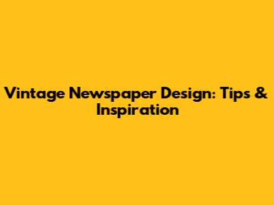 Vintage Newspaper Design: Tips & Inspiration