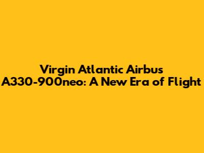 Virgin Atlantic Airbus A330-900neo: A New Era of Flight