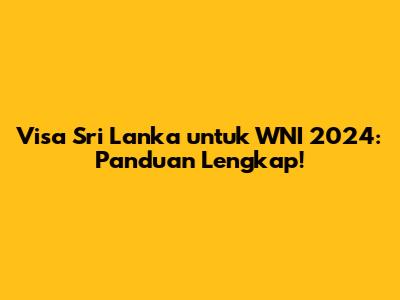 Visa Sri Lanka untuk WNI 2024: Panduan Lengkap!