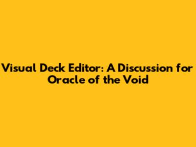Visual Deck Editor: A Discussion for Oracle of the Void