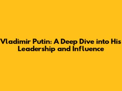 Vladimir Putin: A Deep Dive into His Leadership and Influence