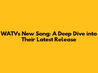 WATV's New Song: A Deep Dive into Their Latest Release