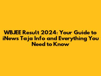 WBJEE Result 2024: Your Guide to iNews Taja Info and Everything You Need to Know