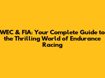 WEC & FIA: Your Complete Guide to the Thrilling World of Endurance Racing