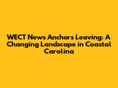 WECT News Anchors Leaving: A Changing Landscape in Coastal Carolina