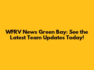 WFRV News Green Bay: See the Latest Team Updates Today!