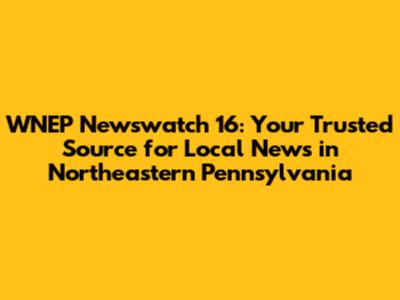 WNEP Newswatch 16: Your Trusted Source for Local News in Northeastern Pennsylvania