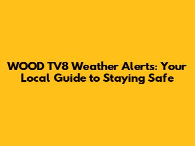 WOOD TV8 Weather Alerts: Your Local Guide to Staying Safe
