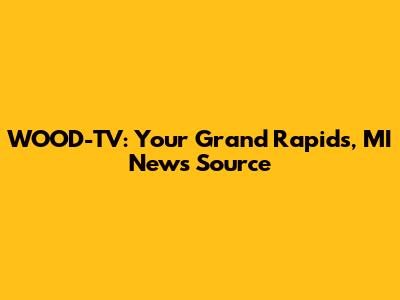 WOOD-TV: Your Grand Rapids, MI News Source