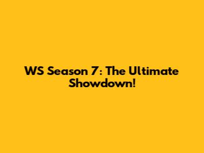 WS Season 7: The Ultimate Showdown!
