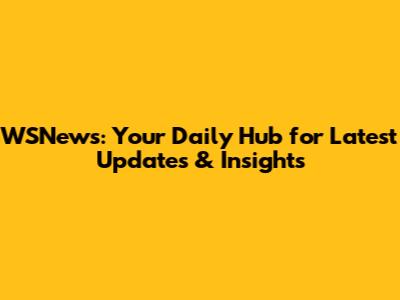 WSNews: Your Daily Hub for Latest Updates & Insights