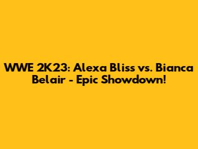 WWE 2K23: Alexa Bliss vs. Bianca Belair - Epic Showdown!