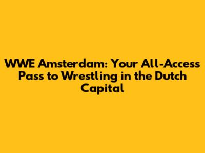 WWE Amsterdam: Your All-Access Pass to Wrestling in the Dutch Capital