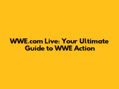 WWE.com Live: Your Ultimate Guide to WWE Action