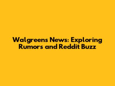 Walgreens News: Exploring Rumors and Reddit Buzz