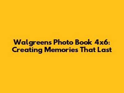 Walgreens Photo Book 4x6: Creating Memories That Last