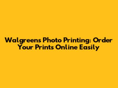 Walgreens Photo Printing: Order Your Prints Online Easily