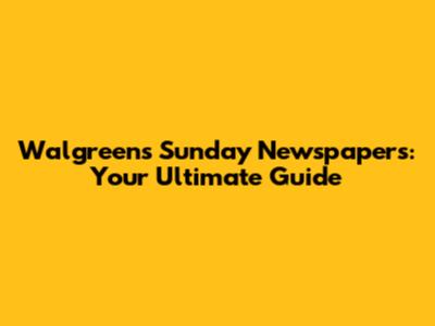 Walgreens Sunday Newspapers: Your Ultimate Guide