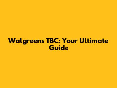 Walgreens TBC: Your Ultimate Guide