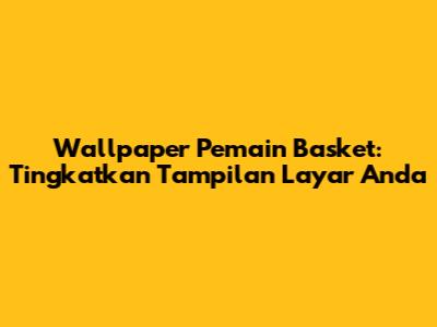 Wallpaper Pemain Basket: Tingkatkan Tampilan Layar Anda