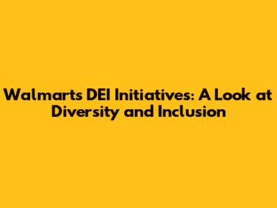 Walmart's DEI Initiatives: A Look at Diversity and Inclusion