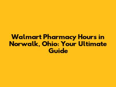 Walmart Pharmacy Hours in Norwalk, Ohio: Your Ultimate Guide