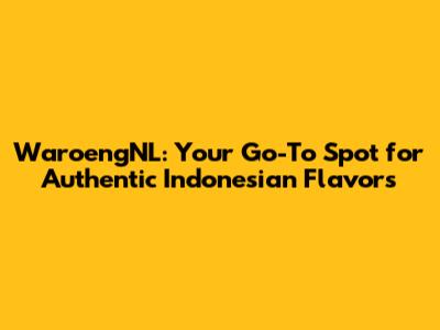 WaroengNL: Your Go-To Spot for Authentic Indonesian Flavors