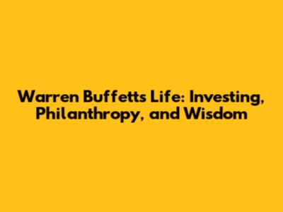 Warren Buffett's Life: Investing, Philanthropy, and Wisdom