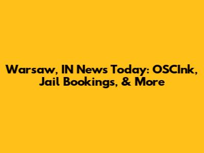 Warsaw, IN News Today: OSCInk, Jail Bookings, & More