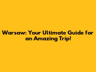 Warsaw: Your Ultimate Guide for an Amazing Trip!