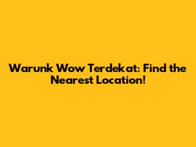 Warunk Wow Terdekat: Find the Nearest Location!