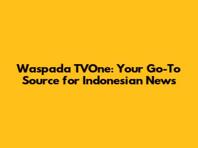 Waspada TVOne: Your Go-To Source for Indonesian News